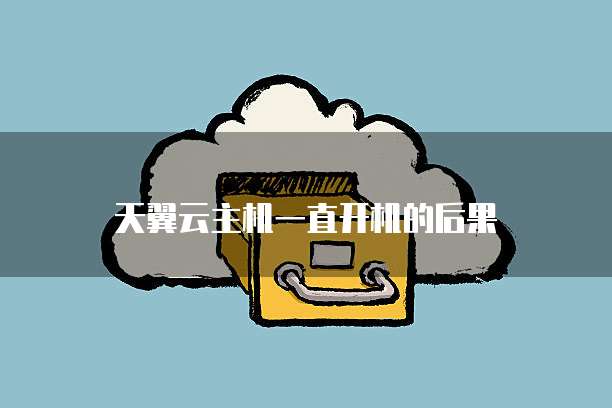 天翼云主机一直开机的后果