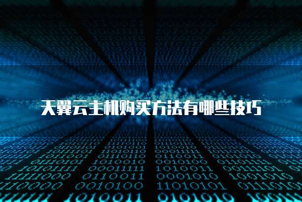 天翼云主机购买方法有哪些技巧