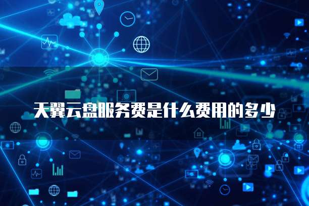 天翼云盘服务费是什么费用的多少