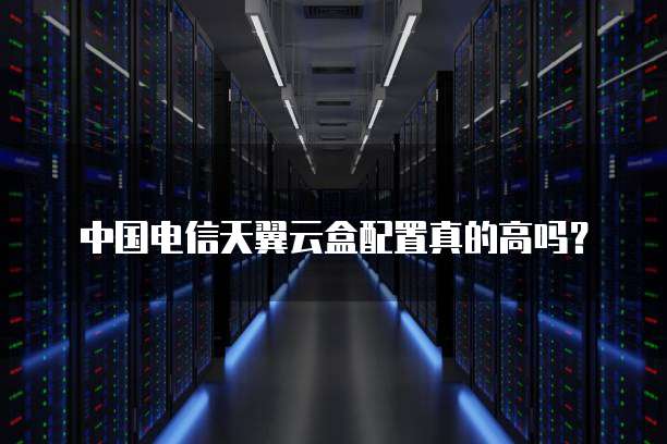 中国电信天翼云盒配置真的高吗?