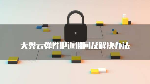天翼云弹性IP返佣问及解决办法