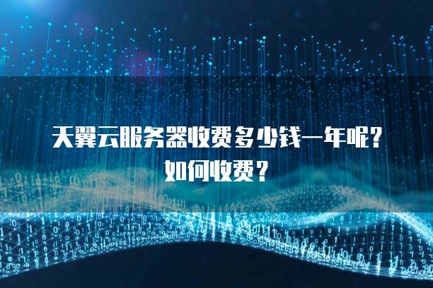 天翼云服务器收费多少钱一年呢?如何收费?