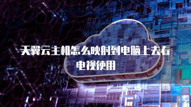 天翼云主机怎么映射到电脑上去看电视使用