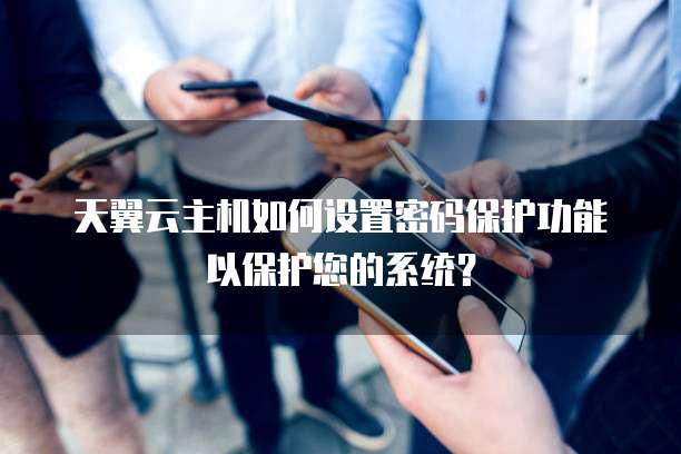 天翼云主机如何设置密码保护功能以保护您的系统?