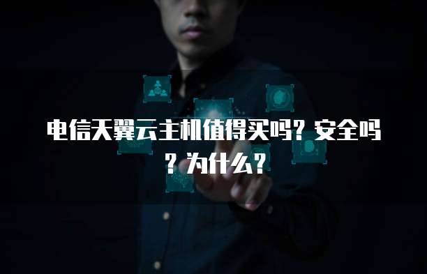 电信天翼云主机值得买吗?安全吗?为什么?