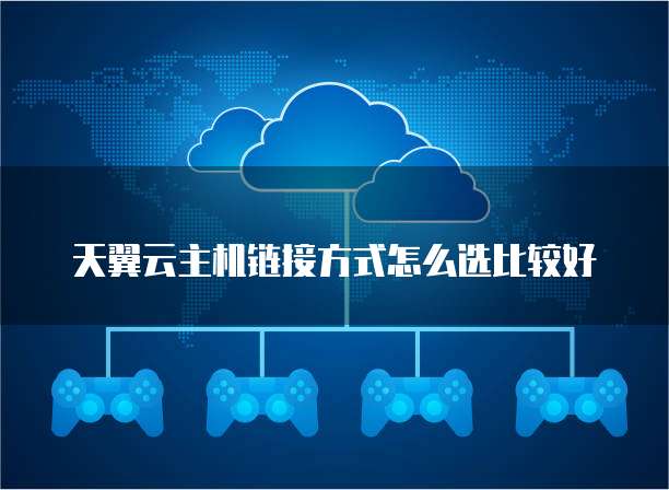 天翼云主机链接方式怎么选比较好