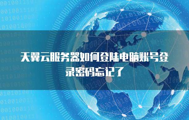 天翼云服务器如何登陆电脑账号登录密码忘记了