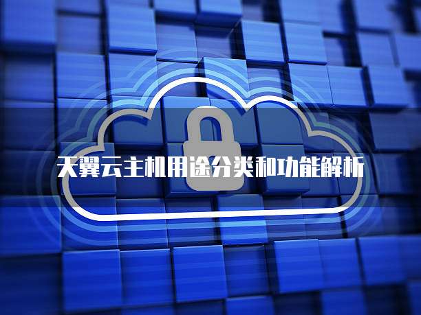天翼云主机用途分类和功能解析