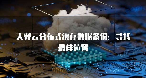 天翼云分布式缓存数据备份:寻找最佳位置