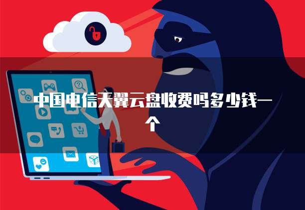 中国电信天翼云盘收费吗多少钱一个