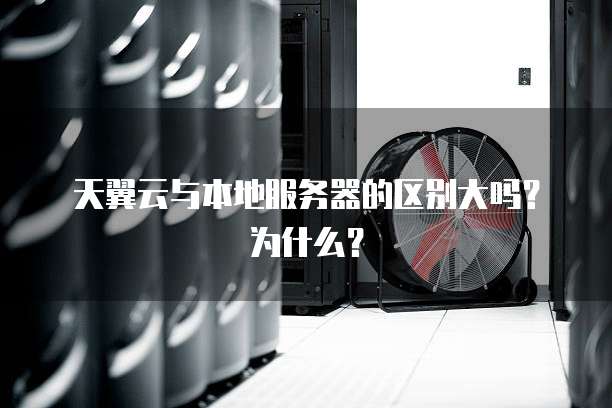 天翼云与本地服务器的区别大吗?为什么?