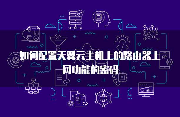 如何配置天翼云主机上的路由器上网功能的密码