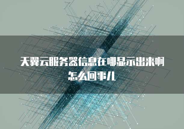 天翼云服务器信息在哪显示出来啊怎么回事儿