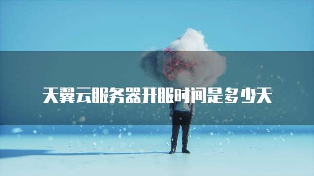 天翼云服务器开服时间是多少天