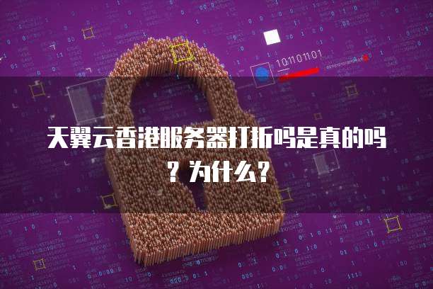 天翼云香港服务器打折吗是真的吗?为什么?