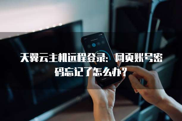 天翼云主机远程登录:网页账号密码忘记了怎么办?