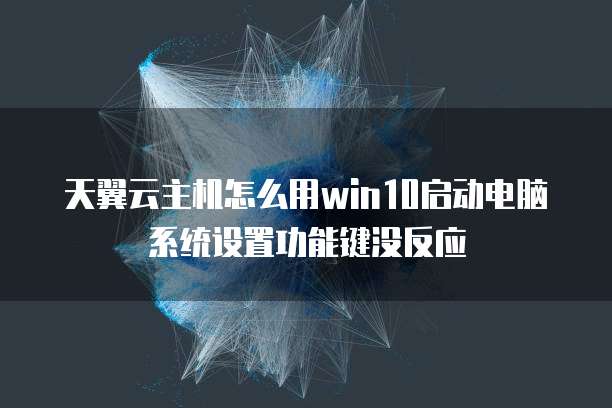 天翼云主机怎么用win10启动电脑系统设置功能键没反应