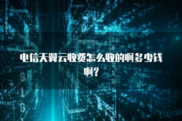 电信天翼云收费怎么收的啊多少钱啊?
