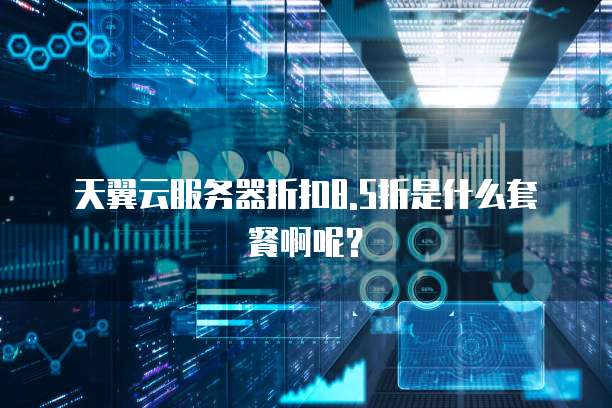 天翼云服务器折扣8.5折是什么套餐啊呢?