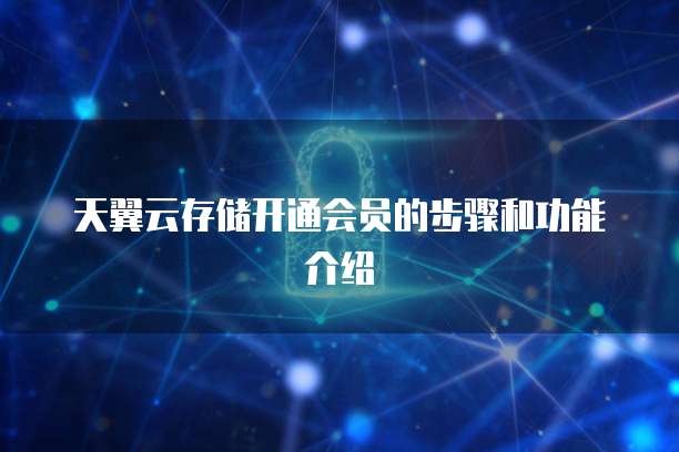 天翼云存储开通会员的步骤和功能介绍