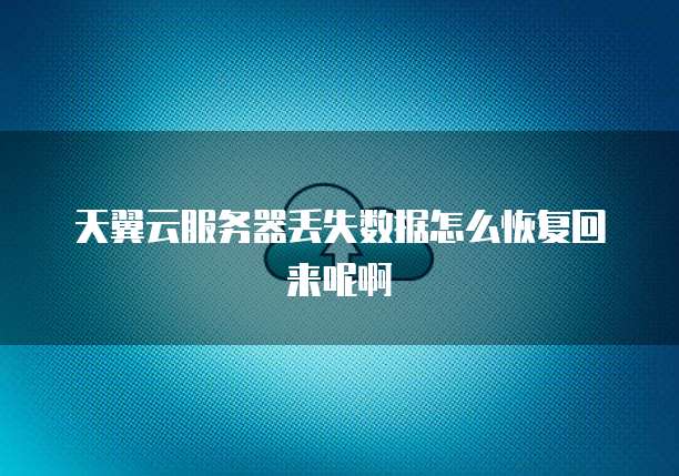 天翼云服务器丢失数据怎么恢复回来呢啊