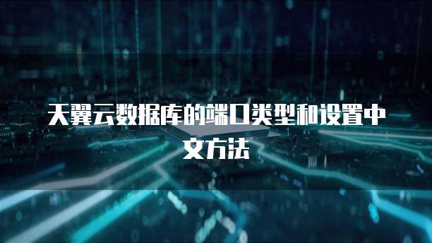 天翼云数据库的端口类型和设置中文方法