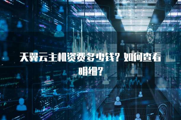 天翼云主机资费多少钱?如何查看明细?