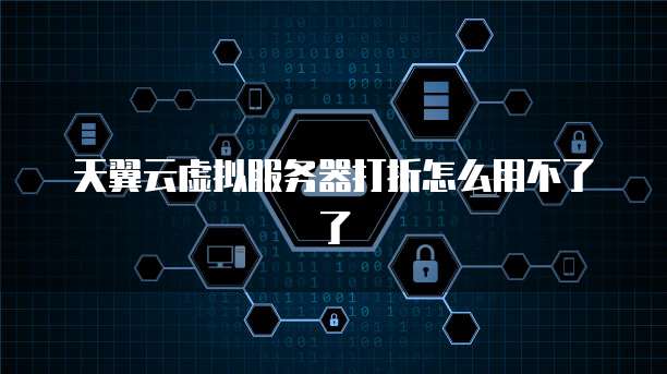 天翼云虚拟服务器打折怎么用不了了