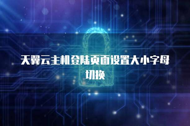 天翼云主机登陆页面设置大小字母切换