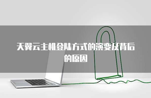 天翼云主机登陆方式的演变及背后的原因