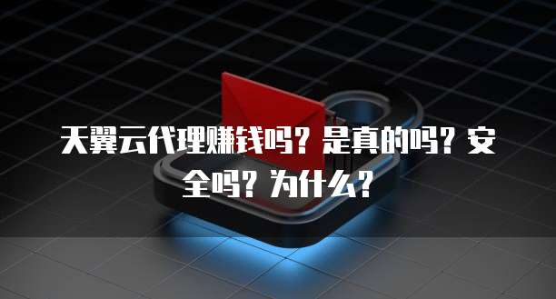 天翼云代理赚钱吗？是真的吗？安全吗？为什么？