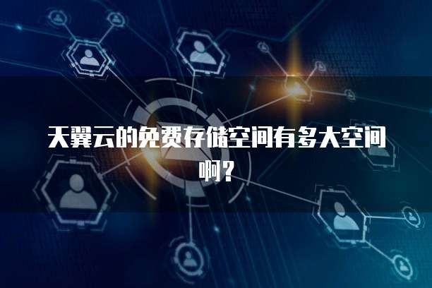 天翼云的免费存储空间有多大空间啊?