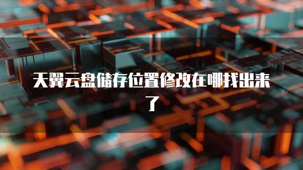 天翼云盘储存位置修改在哪找出来了