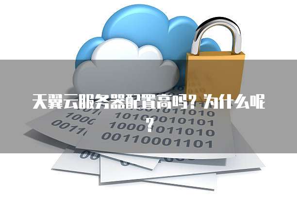 天翼云服务器配置高吗?为什么呢?