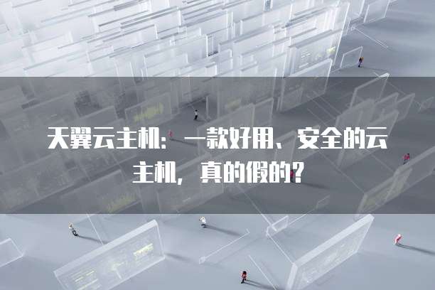 天翼云主机：一款好用、安全的云主机，真的假的？