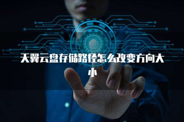 天翼云盘存储路径怎么改变方向大小