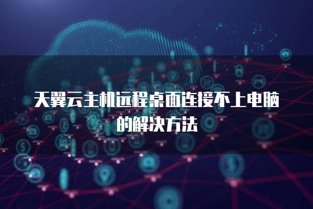 天翼云主机远程桌面连接不上电脑的解决方法