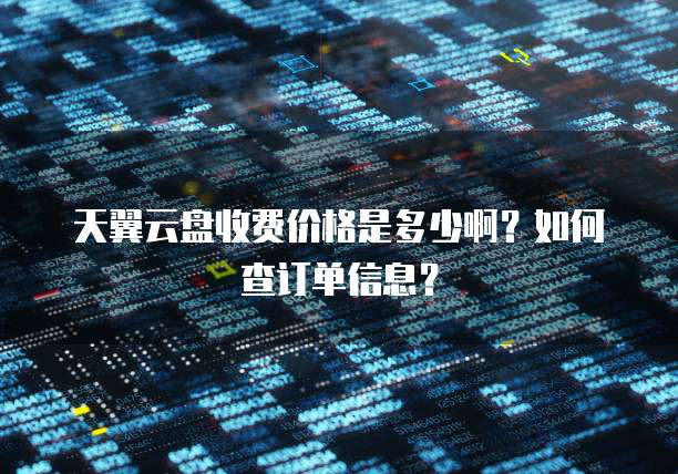 天翼云盘收费价格是多少啊？如何查订单信息？