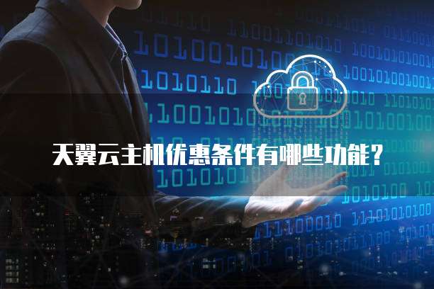 天翼云主机优惠条件有哪些功能？