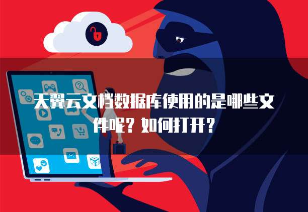 天翼云文档数据库使用的是哪些文件呢?如何打开?