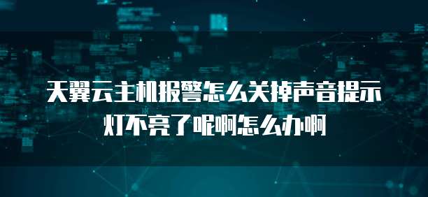 天翼云主机报警怎么关掉声音提示灯不亮了呢啊怎么办啊