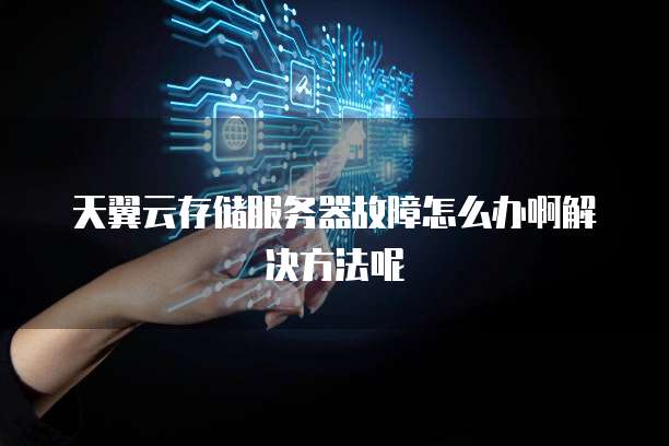 天翼云存储服务器故障怎么办啊解决方法呢