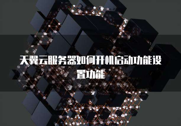 天翼云服务器如何开机启动功能设置功能