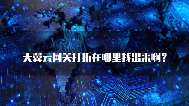 天翼云网关打折在哪里找出来啊?