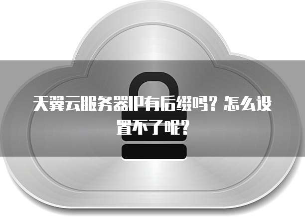 天翼云服务器IP有后缀吗?怎么设置不了呢?
