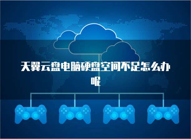 天翼云盘电脑硬盘空间不足怎么办呢