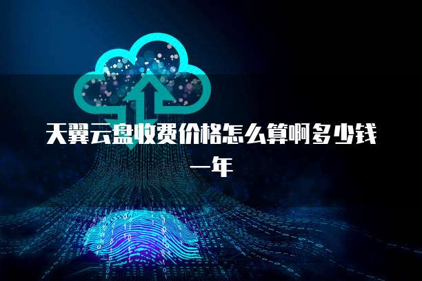 天翼云盘收费价格怎么算啊多少钱一年