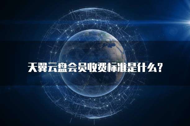 天翼云盘会员收费标准是什么?