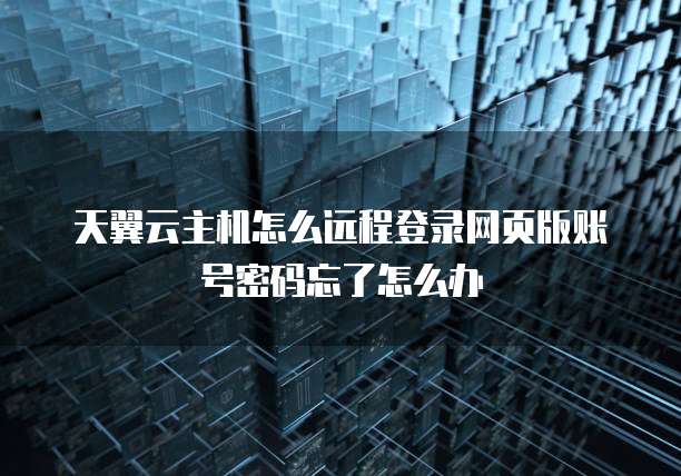 天翼云主机怎么远程登录网页版账号密码忘了怎么办