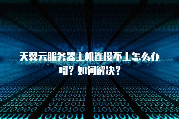 天翼云服务器主机连接不上怎么办呀?如何解决?